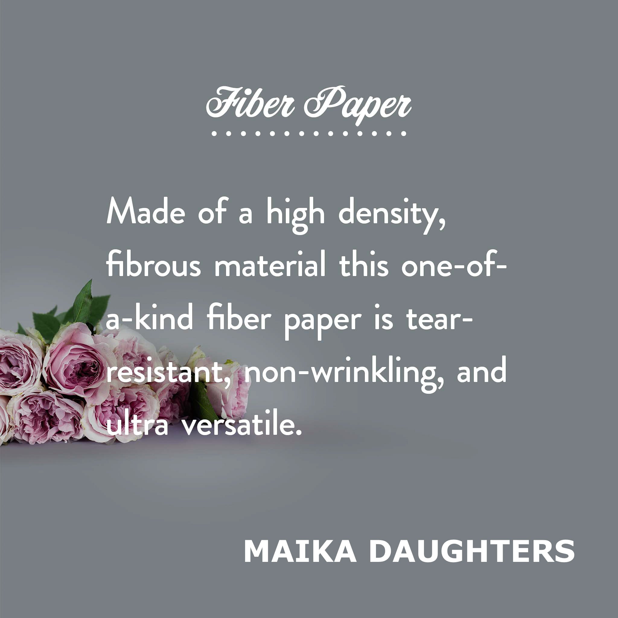 A gray background with a bouquet of roses. White text is shown reading: Fiber paper. Made of a high density, fibrous material this one-of-a-kind fiber paper is tear-resistant, non-wrinkling, and ultra versatile. Maikadaughters.