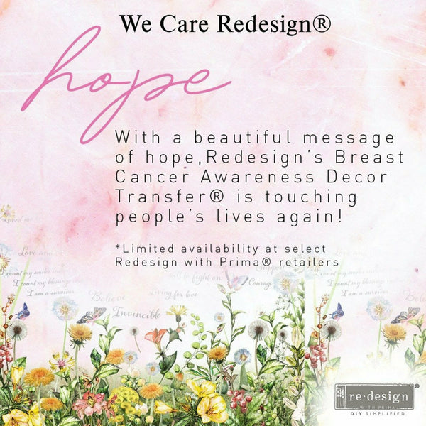 Color flower Breast Cancer Awareness transfer. Black text reading: We care redesign. Hope. With a beautiful message of hope. Redesigns breast cancer awareness decor transfer is touching peoples lives again! Limited Availability at select redesign with prima retailers. A Redesign diy simplified logo on the bottom right.