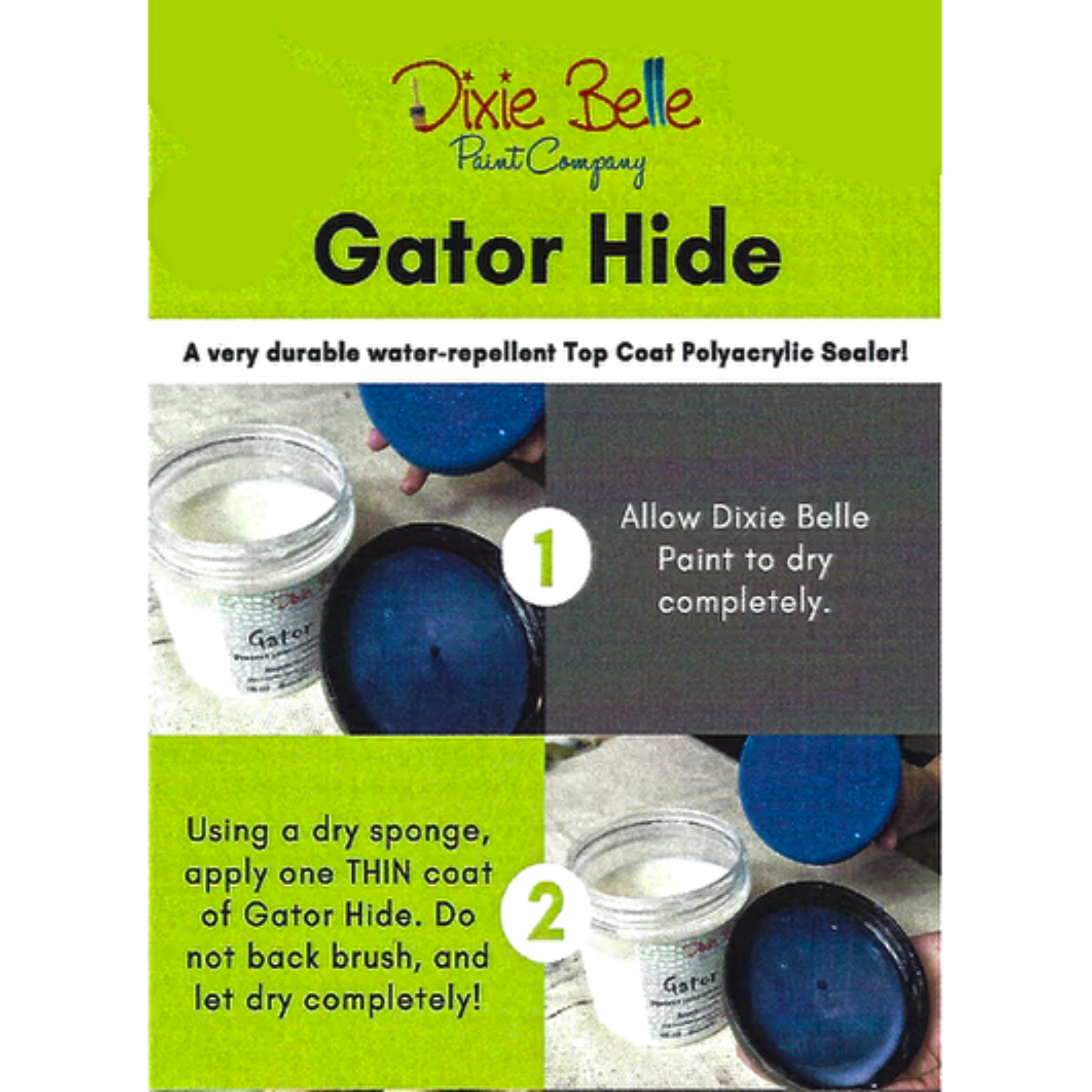 Directions for Dixie Belle Paint's Gator Hide using their Blue Sponge Applicator. Step 1 - Allow Dixie Belle Paint to dry completely. Step 2 - Using a dry sponge, apply one THIN coat of Gator Hide. Do not back brush, and let dry completely!